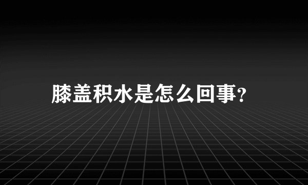 膝盖积水是怎么回事？