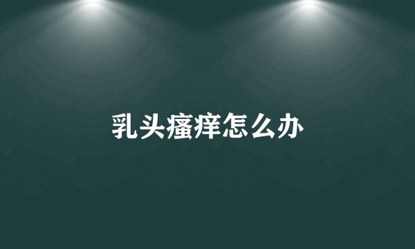 乳头瘙痒怎么办