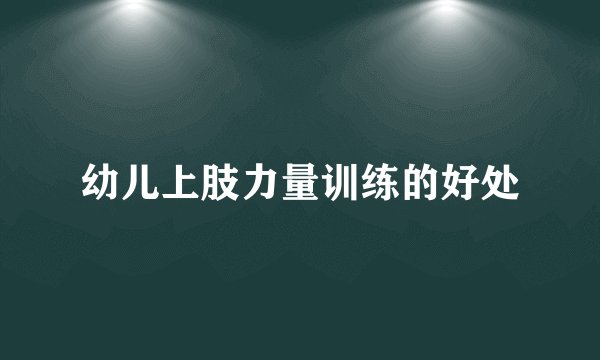 幼儿上肢力量训练的好处