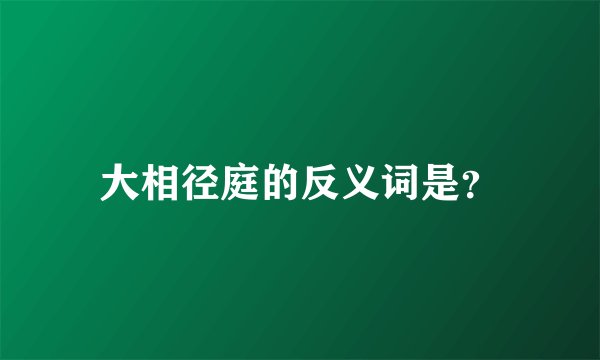 大相径庭的反义词是？