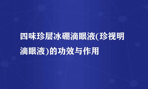 四味珍层冰硼滴眼液(珍视明滴眼液)的功效与作用