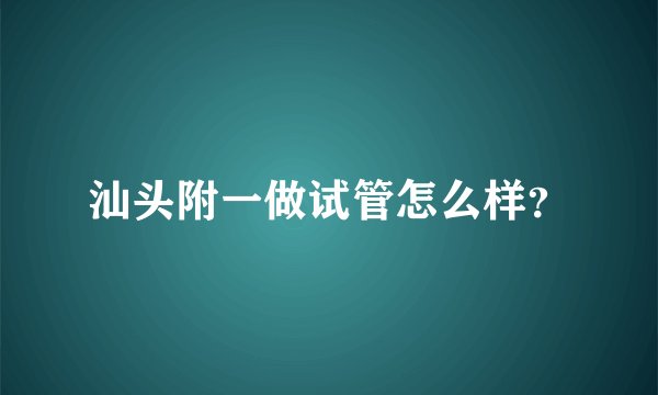 汕头附一做试管怎么样？