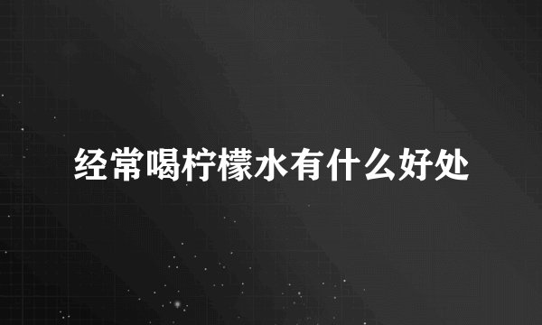 经常喝柠檬水有什么好处