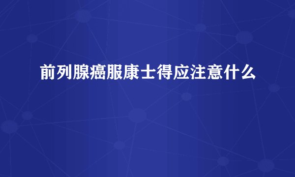 前列腺癌服康士得应注意什么