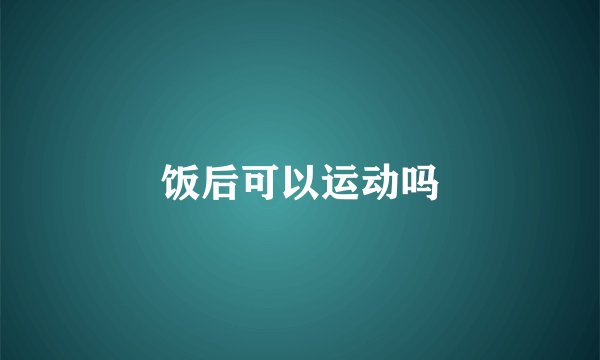 饭后可以运动吗