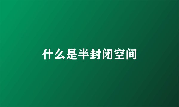 什么是半封闭空间