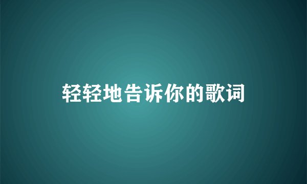 轻轻地告诉你的歌词