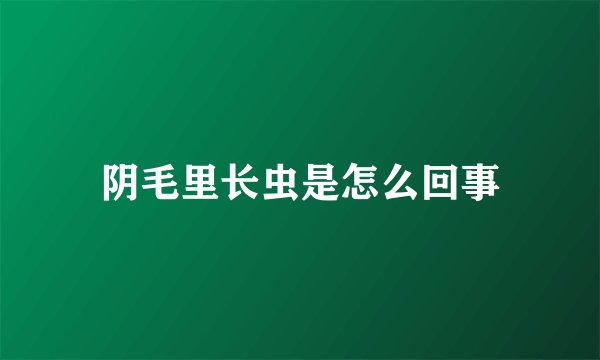 阴毛里长虫是怎么回事