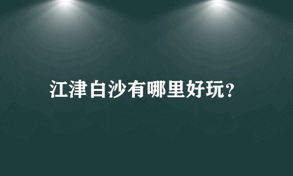江津白沙有哪里好玩？