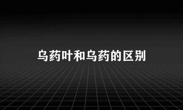 乌药叶和乌药的区别