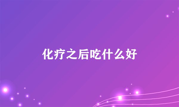 化疗之后吃什么好