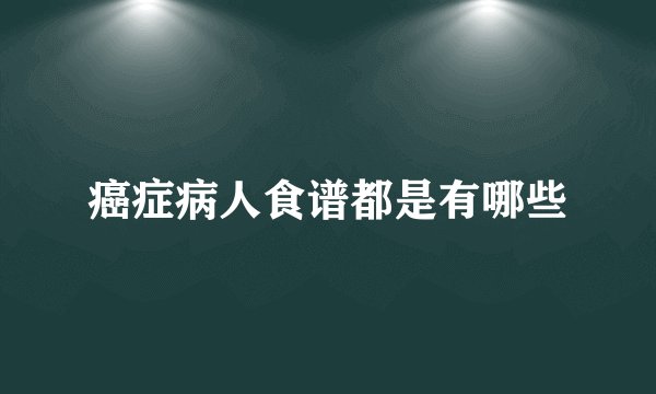 癌症病人食谱都是有哪些