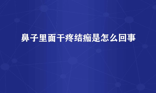鼻子里面干疼结痂是怎么回事