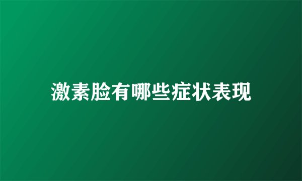 激素脸有哪些症状表现