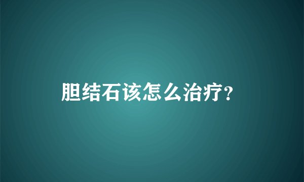 胆结石该怎么治疗?