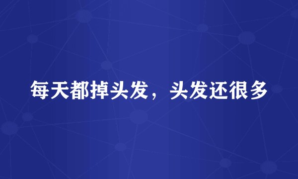 每天都掉头发,头发还很多