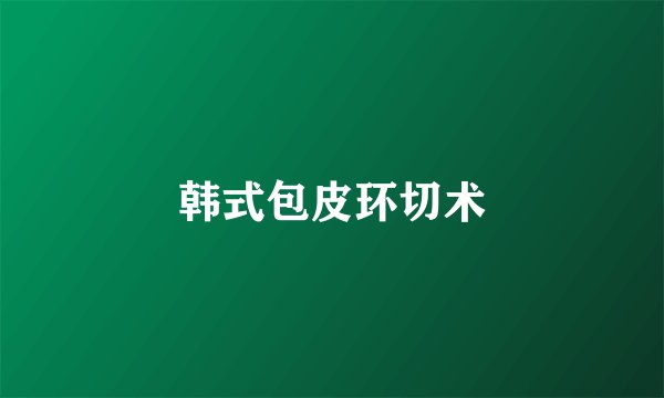 韩式包皮环切术