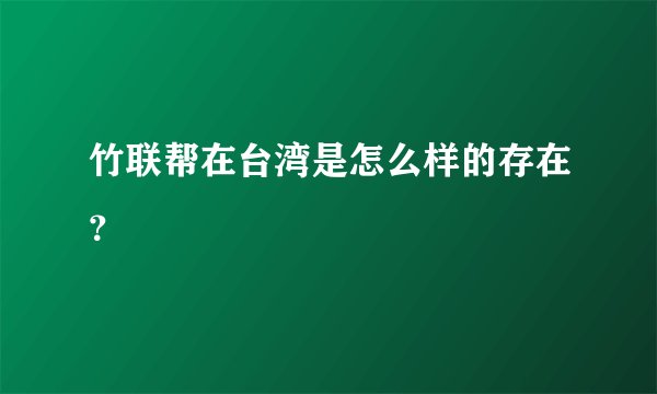 竹联帮在台湾是怎么样的存在？