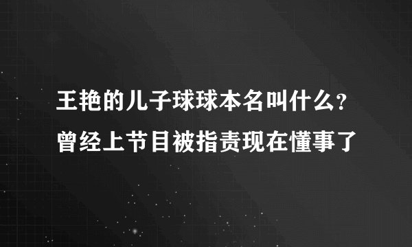王艳的儿子球球本名叫什么？曾经上节目被指责现在懂事了
