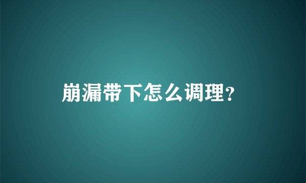 崩漏带下怎么调理?