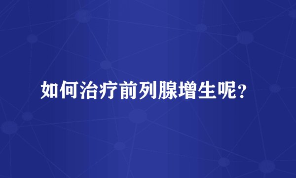 如何治疗前列腺增生呢？