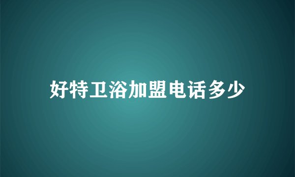 好特卫浴加盟电话多少
