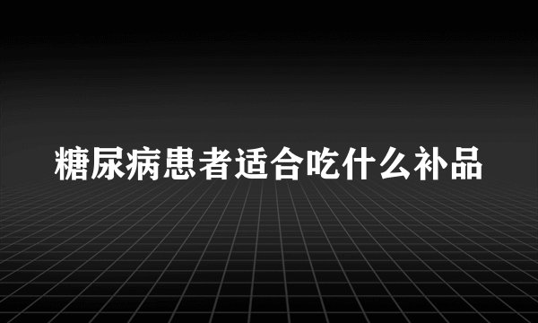 糖尿病患者适合吃什么补品