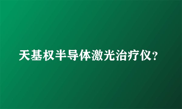 天基权半导体激光治疗仪？