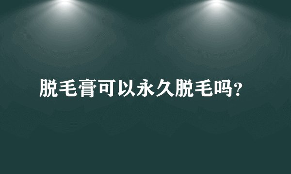 脱毛膏可以永久脱毛吗？