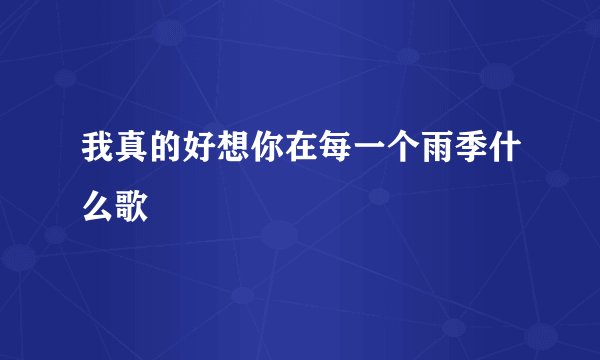 我真的好想你在每一个雨季什么歌