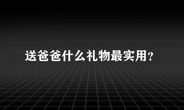 送爸爸什么礼物最实用？