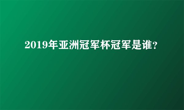 2019年亚洲冠军杯冠军是谁？