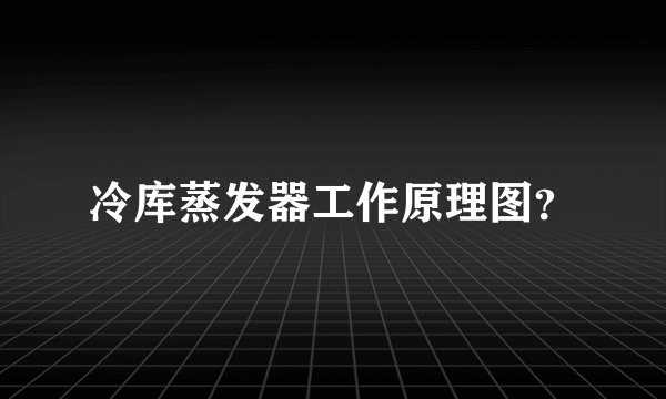 冷库蒸发器工作原理图?
