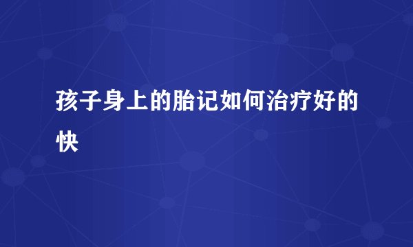 孩子身上的胎记如何治疗好的快