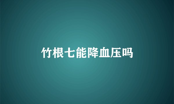 竹根七能降血压吗