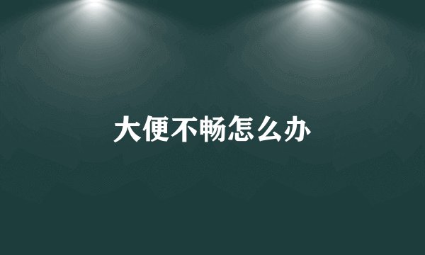 大便不畅怎么办