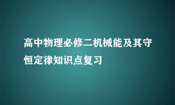 高中物理必修二机械能及其守恒定律知识点复习
