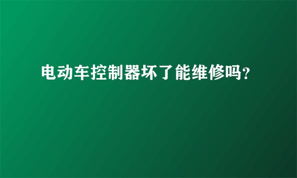 电动车控制器坏了能维修吗？