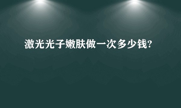 激光光子嫩肤做一次多少钱?