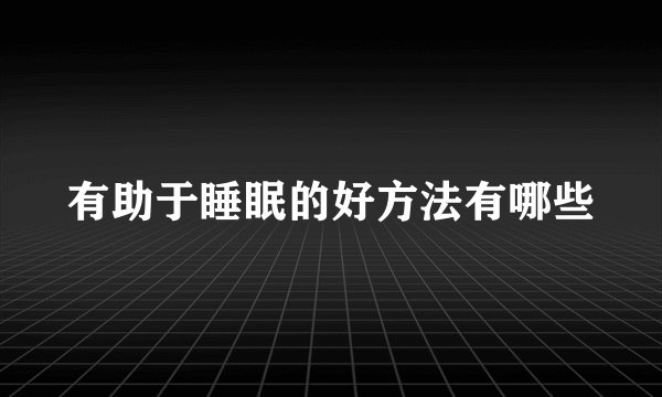 有助于睡眠的好方法有哪些
