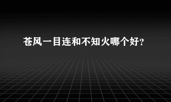 苍风一目连和不知火哪个好？