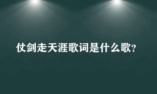 仗剑走天涯歌词是什么歌？