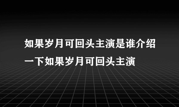 如果岁月可回头主演是谁介绍一下如果岁月可回头主演