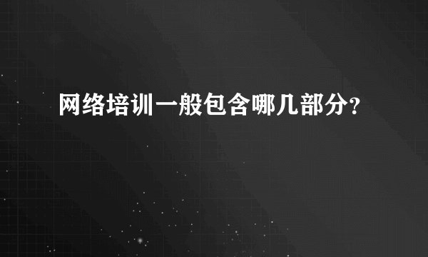 网络培训一般包含哪几部分？