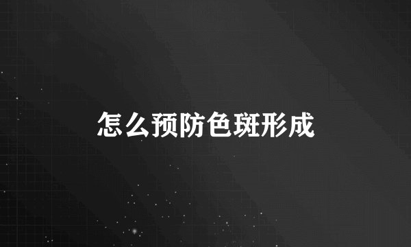 怎么预防色斑形成