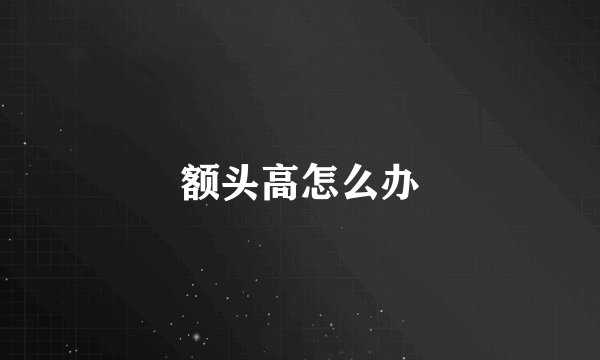 额头高怎么办