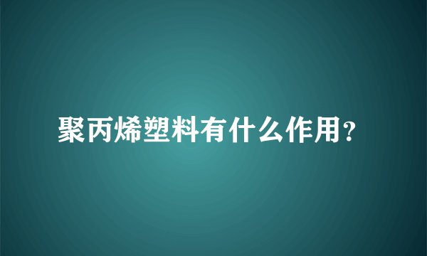 聚丙烯塑料有什么作用？