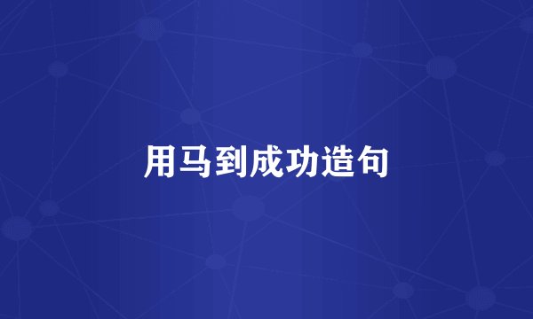 用马到成功造句