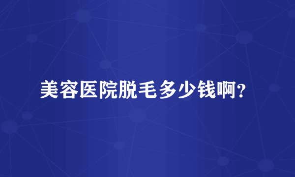 美容医院脱毛多少钱啊？