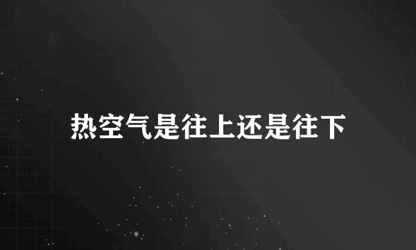 热空气是往上还是往下